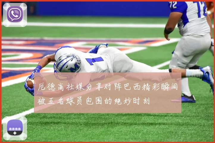 厄德高社媒分享对阵巴西精彩瞬间被五名球员包围的绝妙时刻