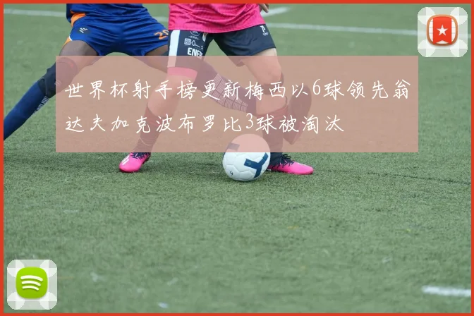 世界杯射手榜更新梅西以6球领先翁达夫加克波布罗比3球被淘汰