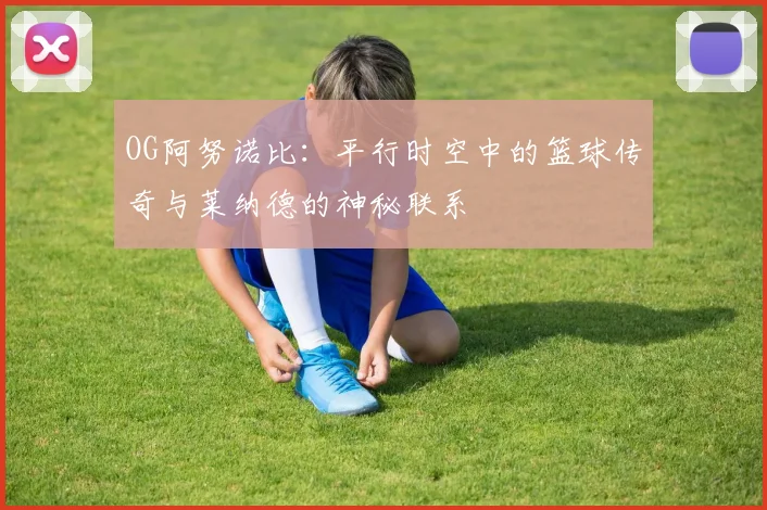 OG阿努诺比：平行时空中的篮球传奇与莱纳德的神秘联系