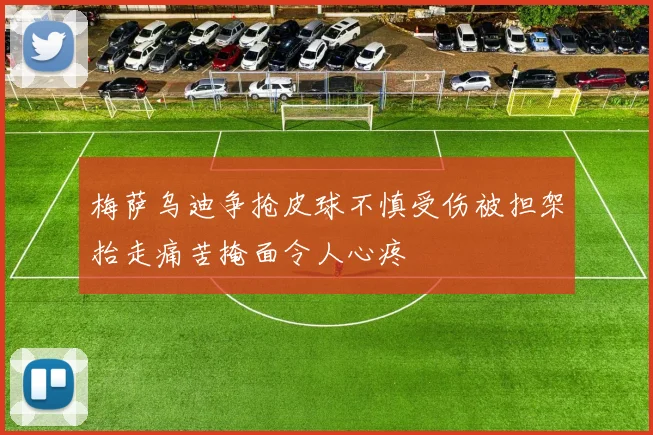 梅萨乌迪争抢皮球不慎受伤被担架抬走痛苦掩面令人心疼