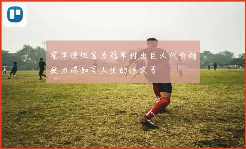 霍华德坦言为冠军付出巨大代价精疲力竭如同人生的惊叹号