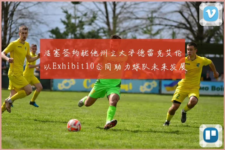 活塞签约犹他州立大学德雷克艾伦以Exhibit10合同助力球队未来发展