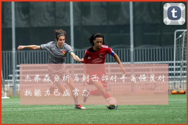 杰弗森分析马刺西部对手高强度对抗能力已成常态